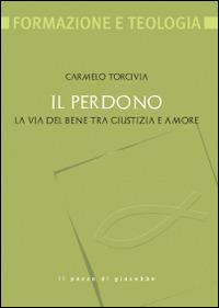 Il perdono. La via del bene tra giustizia e amore - Carmelo Torcivia - Libro Il Pozzo di Giacobbe 2015, Formazione e teologia | libraccio.click