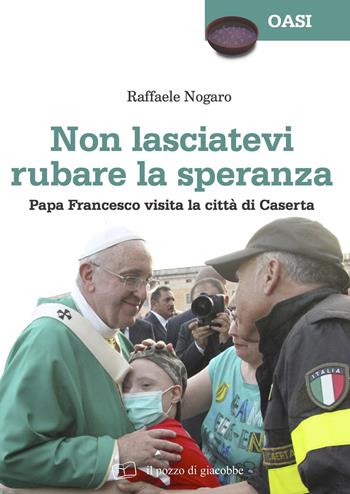Non lasciatevi rubare la speranza. Papa Francesco visita la città di Caserta - Raffaele Nogaro, Sergio Tanzarella - Libro Il Pozzo di Giacobbe 2017, Oasi | libraccio.click