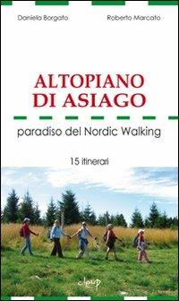 Altopiano di Asiago. Paradiso del Nordic Walking. 15 itinerari - Daniela Borgato, Roberto Marcato - Libro CLEUP 2009, Varia | libraccio.click