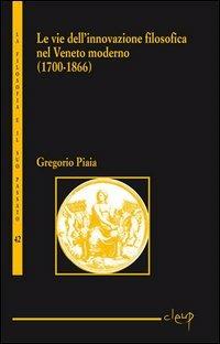 Le vie dell'innovazione filosofica nel Veneto moderno - Gregorio Piaia - Libro CLEUP 2011, La filosofia e il suo passato | libraccio.click