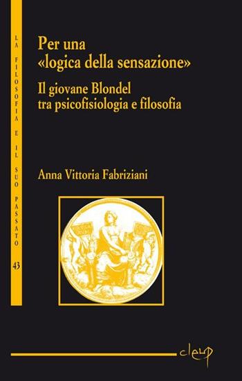 Per una «logica della sensazione». Il giovane Blondel tra psicofisiologia e filosofia - Anna Vittoria Fabriziani - Libro CLEUP 2012, La filosofia e il suo passato | libraccio.click
