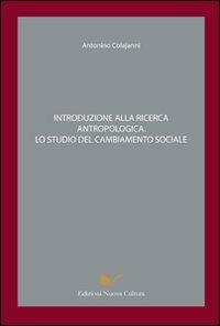 Introduzione alla ricerca antropologica. Lo studio del cambiamento sociale - Antonino Colajanni - Libro Nuova Cultura 2008 | libraccio.click