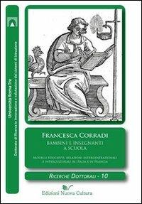 Bambini e insegnanti a scuola. Modelli educativi, relazioni intergenerazionali e interculturali in Italia e in Francia - Francesca Corradi - Libro Nuova Cultura 2011, Ricerche dottorali | libraccio.click