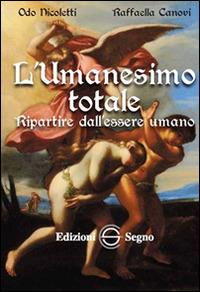 L' umanesimo totale. Ripartire dall'essere umano - Raffaella Canovi, Odo Nicoletti - Libro Edizioni Segno 2014 | libraccio.click