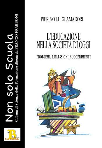L'educazione nella società di oggi. Problemi, riflessioni, suggerimenti - Pierino Luigi Amadori - Libro Pensa Editore 2018, Non solo scuola | libraccio.click