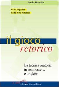 Il gioco retorico. La tecnica oratoria in sei mosse... e un jolly - Paolo Marcato - Libro Edizioni La Meridiana 2007, P come gioco | libraccio.click