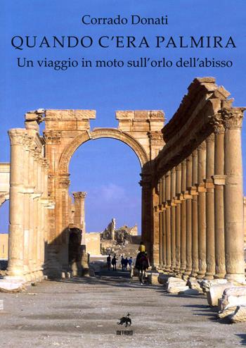 Quando c'era Palmira. Un viaggio in moto sull'orlo dell'abisso - Corrado Donati - Libro Metauro 2019 | libraccio.click