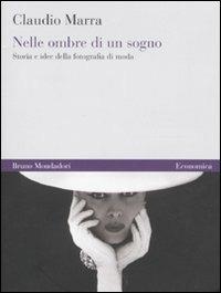 Nelle ombre di un sogno. Storia e idee della fotografia di moda. Ediz. illustrata - Claudio Marra - Libro Mondadori Bruno 2010, Economica | libraccio.click
