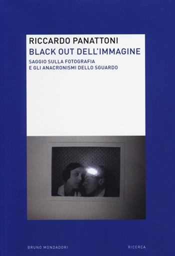 Black out dell'immagine. Saggio sulla fotografia e gli anacronismi dello sguardo - Riccardo Panattoni - Libro Mondadori Bruno 2013, Ricerca | libraccio.click
