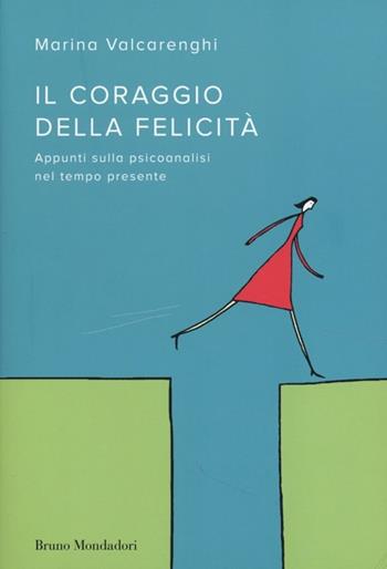 Il coraggio della felicità. Appunti sulla psicoanalisi nel tempo presente - Marina Valcarenghi - Libro Mondadori Bruno 2013, Sintesi | libraccio.click