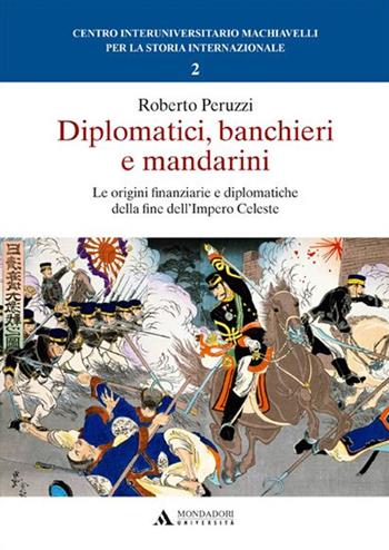 Diplomatici, banchieri e mandarini. Le origini finanziarie e diplomatiche della fine dell'Impero Celeste - Roberto Peruzzi - Libro Mondadori Università 2015 | libraccio.click