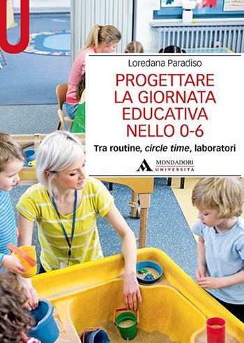 Progettare la giornata educativa nello 0-6. Tra routine, circle time, laboratori - Loredana Paradiso - Libro Mondadori Università 2023, Manuali | libraccio.click
