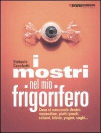 I mostri nel mio frigorifero. Cosa si nasconde in merendine, piatti pronti, salumi, bibite, yogurt, sughi... - Stefania Cecchetti - Libro Terre di Mezzo 2004, Guide. Stili di vita | libraccio.click