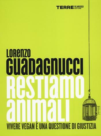 Restiamo animali. Vivere vegan è una questione di giustizia - Lorenzo Guadagnucci - Libro Terre di Mezzo 2012, Stili di vita | libraccio.click