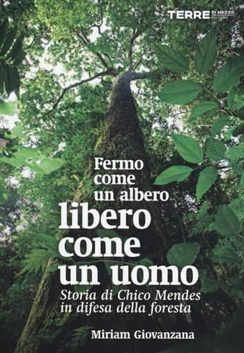 Fermo come un albero, libero come un uomo. Storia di Chico Mendes in difesa della foresta - Miriam Giovanzana - Libro Terre di Mezzo 2013, Diari. Periferie | libraccio.click