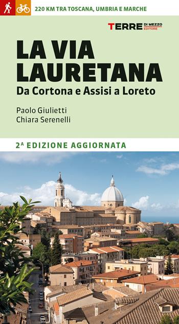La Via Lauretana. Da Cortona e Assisi a Loreto. 220 km tra Toscana, Umbria e Marche - Chiara Serenelli, Paolo Giulietti - Libro Terre di Mezzo 2021, Guide. Percorsi | libraccio.click