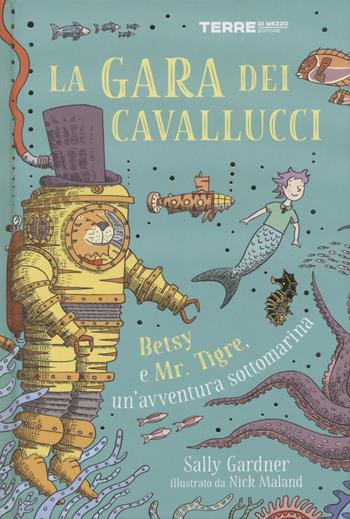 La gara dei cavallucci. Betsy e Mr. Tigre, un'avventura sottomarina - Sally Gardner - Libro Terre di Mezzo 2022, Acchiappastorie | libraccio.click