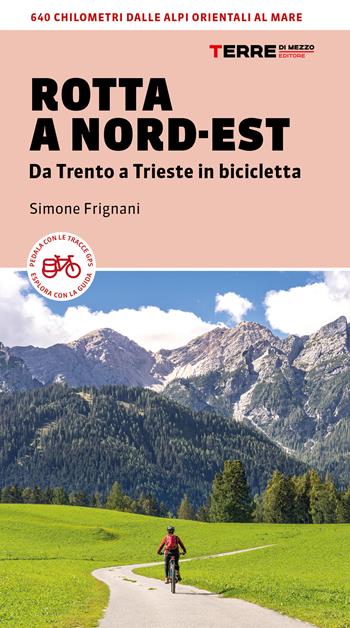 Rotta a Nord-Est. Da Trento a Trieste in bicicletta. 640 km dalle Alpi orientali al mare - Simone Frignani - Libro Terre di Mezzo 2021, Percorsi | libraccio.click