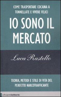 Io sono il mercato. Come trasportare cocaina a tonnellate e vivere felici. Teoria, metodi e stile di vita del perfetto narcotrafficante - Luca Rastello - Libro Chiarelettere 2009, Reverse | libraccio.click