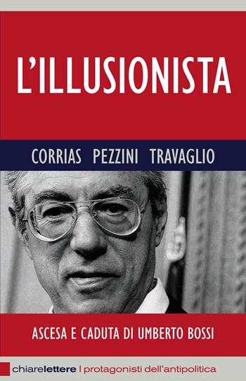 L'illusionista. Ascesa e caduta di Umberto Bossi - Pino Corrias, Renato Pezzini, Marco Travaglio - Libro Chiarelettere 2012, Reverse. I protagonisti dell'antipolitica | libraccio.click