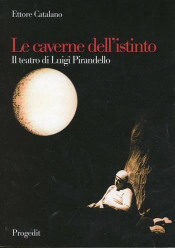 Le caverne dell'istinto. Il teatro di Pirandello - Ettore Catalano - Libro Progedit 2010, Letterature | libraccio.click