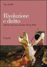 Rivoluzione e diritto. Libertà e persona nel teatro di Ugo Betti - Tina Achilli - Libro Progedit 2011, Arti. Musica. Spettacolo | libraccio.click