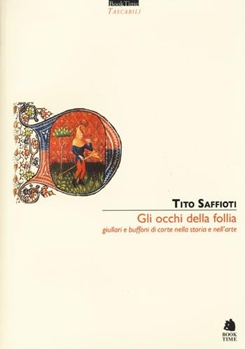Gli occhi della follia. Giullari e buffoni di corte nella storia e nell'arte - Tito Saffioti - Libro Book Time 2013, Tascabili | libraccio.click