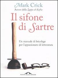 Il sifone di Sartre. Un manuale di bricolage per l'appassionato di letteratura - Mark Crick - Libro Ponte alle Grazie 2009 | libraccio.click