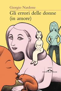 Gli errori delle donne (in amore). Strategie e consigli per risolvere i problemi delle relazioni di coppia - Giorgio Nardone - Libro Ponte alle Grazie 2010, Terapia in tempi brevi | libraccio.click