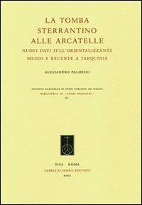 La tomba Sterrantino alle Arcatelle. Nuovi dati sull'orientalizzante medio e recente a Tarquinia - Alessandro Palmieri - Libro Fabrizio Serra Editore 2009, Biblioteca di Studi Etruschi | libraccio.click