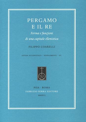 Pergamo e il re. Forma e funzioni di una capitale ellenistica - Filippo Coarelli - Libro Fabrizio Serra Editore 2016, Studi ellenistici | libraccio.click