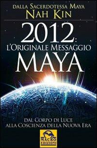 2012. L'originale messaggio Maya. Dal corpo di luce alla coscienza della Nuova Era - Nah Kin - Libro Macro Edizioni 2009, Il futuro dopo il 2012 | libraccio.click