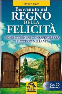 Benvenuto nel regno della felicità. Come ottenere consapevolezza e successo nella vita. Con CD Audio - Robert Betz - Libro Macro Edizioni 2009, Nuova saggezza | libraccio.click