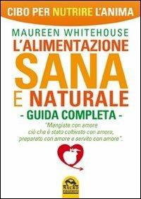 L'alimentazione sana e naturale. Guida completa. Cibo per nutrire l'anima - Maureen Whitehouse - Libro Macro Edizioni 2014 | libraccio.click
