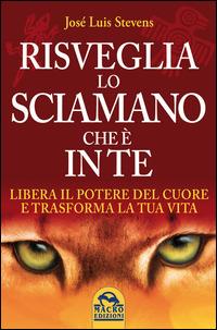 Risveglia lo sciamano che è in te. Libera il potere del cuore e trasforma la tua vita - José Luis Stevens - Libro Macro Edizioni 2015, Nuova saggezza | libraccio.click
