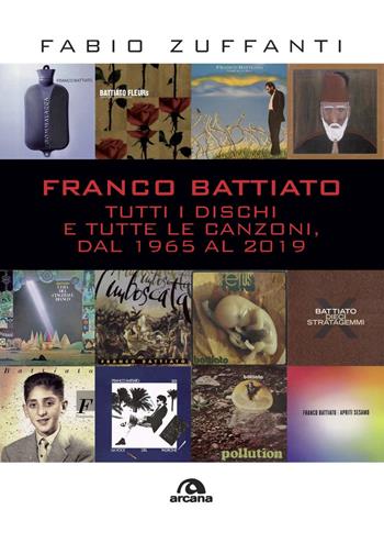 Franco Battiato. Tutti i dischi e tutte le canzoni, dal 1965 al 2019 - Fabio Zuffanti - Libro Arcana 2020, Musica | libraccio.click