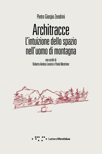 Architracce. L'intuizione dello spazio nell'uomo di montagna - Pietro Giorgio Zendrini - Libro LetteraVentidue 2014, Compresse | libraccio.click
