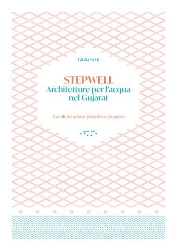 Stepwells. Architetture per l'acqua nel Gujarat. Tra valorizzazione, progetto e recupero - Giulia Setti - Libro LetteraVentidue 2022, Alleli/Research | libraccio.click
