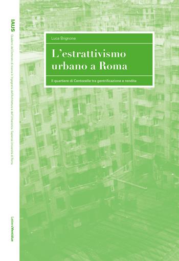 L'estrattivismo urbano a Roma. Il quartiere di Centocelle tra gentrificazione e rendita - Luca Brignone - Libro LetteraVentidue 2024, IAUS | libraccio.click