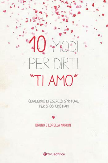 10 modi per dirti «Ti Amo». Quaderno di esercizi spirituali per sposi cristiani - Bruno Nardin, Lorella Nardin - Libro Tau 2017 | libraccio.click