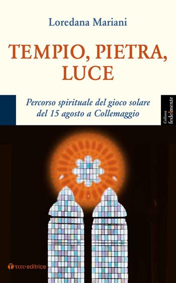 Tempio, pietra, luce. Percorso spirituale del gioco solare del 15 agosto a Collemaggio - Loredana Mariani - Libro Tau 2018, Fedelmente | libraccio.click