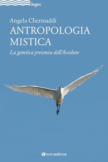 Antropologia mistica. La genetica presenza dell'Assoluto - Angela Chermaddi - Libro Tau 2020, Logos | libraccio.click
