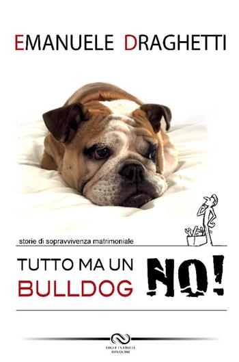 Tutto... ma un bulldog no! Storie di sopravvivenza matrimoniale - Emanuele Draghetti - Libro Linee Infinite 2016 | libraccio.click