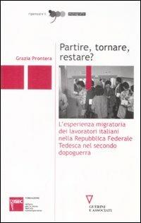 Partire, tornare, restare? L'esperienza migratoria dei lavoratori italiani nella Repubblica Federale Tedesca nel secondo dopoguerra - Grazia Prontera - Libro Guerini e Associati 2009, Ripensare il '900 | libraccio.click