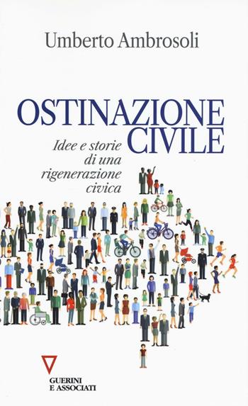 Ostinazione civile. Idee e storie di una rigenerazione civica - Umberto Ambrosoli - Libro Guerini e Associati 2016, Sguardi sul mondo attuale | libraccio.click