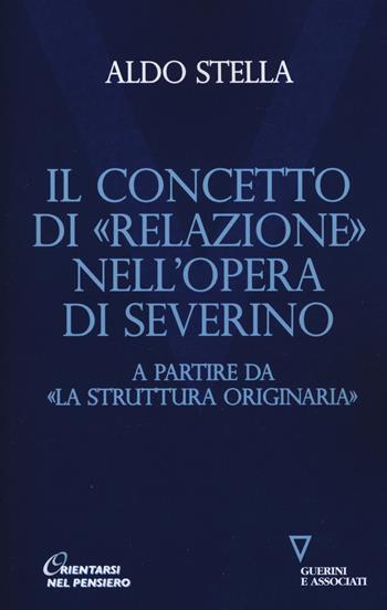 Il concetto di «relazione» nell'opera di Severino a partire da «La struttura originaria» - Aldo Stella - Libro Guerini e Associati 2018, Orientarsi nel pensiero. Nuova serie | libraccio.click