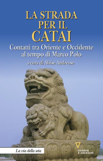 La strada per il Catai. Contatti tra Oriente e Occidente al tempo di Marco Polo  - Libro Guerini e Associati 2020, La via della seta | libraccio.click