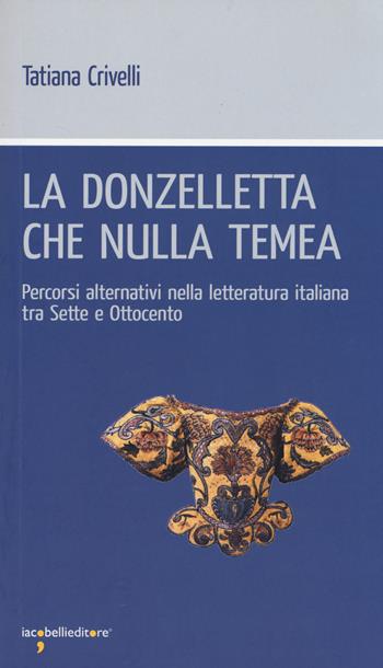 La donzelletta che nulla temea. Percorsi alternativi nella letteratura italiana tra Sette e Ottocento - Tatiana Crivelli - Libro Iacobellieditore 2014, Workshop | libraccio.click