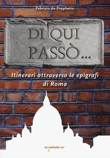 Di qui passò... Itinerari attraverso le epigrafi nella città di Roma - Fabrizio De Prophetis - Libro Iacobellieditore 2017, Guide | libraccio.click