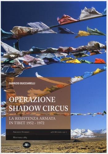 Operazione Shadow Circus. La resistenza armata in Tibet 1952-1972 - Fabrizio Bucciarelli - Libro Mattioli 1885 2012, Archivi storici | libraccio.click
